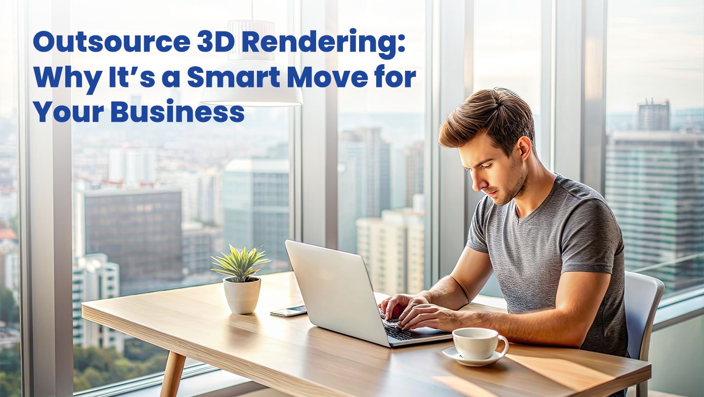 Outsource 3D Rendering: Why It’s a Smart Move for Your Business